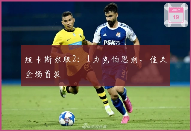 纽卡斯尔联2：1力克伯恩利，佳夫全场首发