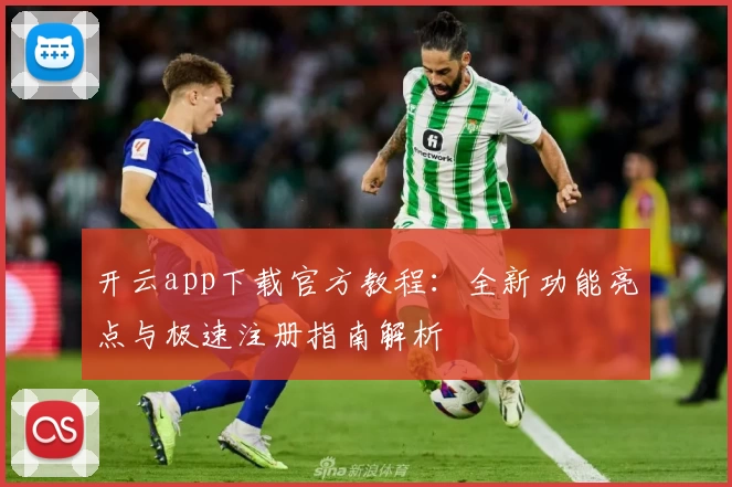 开云app下载官方教程：全新功能亮点与极速注册指南解析