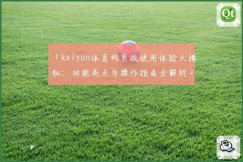 「kaiyun体育网页版使用体验大揭秘：功能亮点与操作指南全解析」