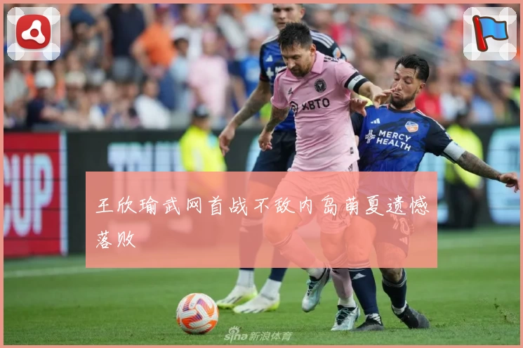 王欣瑜武网首战不敌内岛萌夏遗憾落败