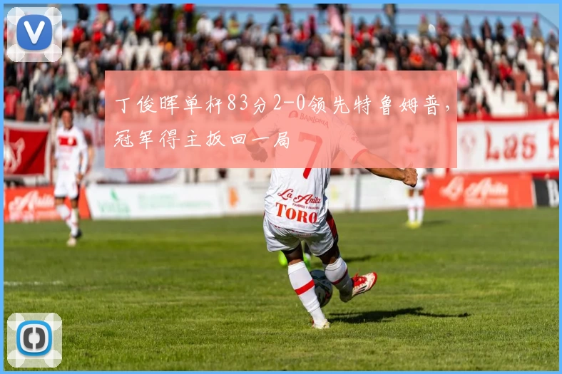 丁俊晖单杆83分2-0领先特鲁姆普，冠军得主扳回一局