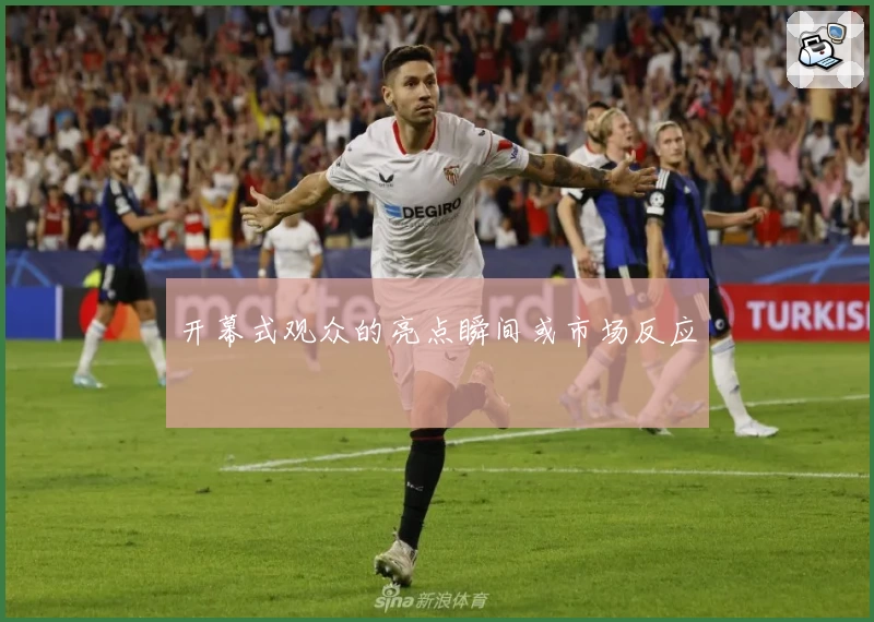 开幕式观众的亮点瞬间或市场反应