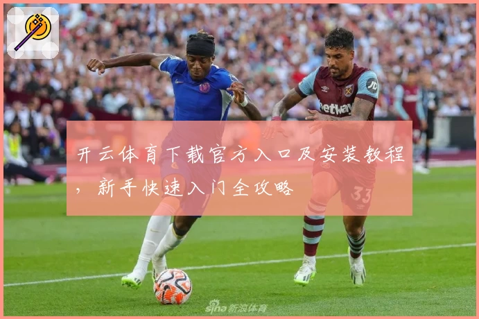 开云体育下载官方入口及安装教程，新手快速入门全攻略