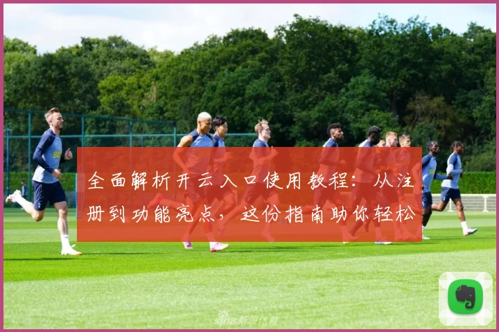 全面解析开云入口使用教程：从注册到功能亮点，这份指南助你轻松上手