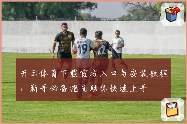 开云体育下载官方入口与安装教程，新手必备指南助你快速上手