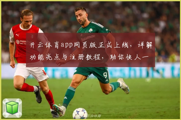 开云体育app网页版正式上线，详解功能亮点与注册教程，助你快人一步畅享精彩赛事