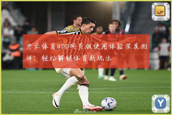 开云体育app网页版使用体验深度测评：轻松解锁体育新玩法