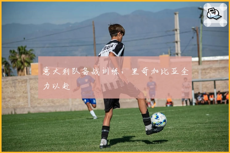 意大利队备战训练，里奇加比亚全力以赴