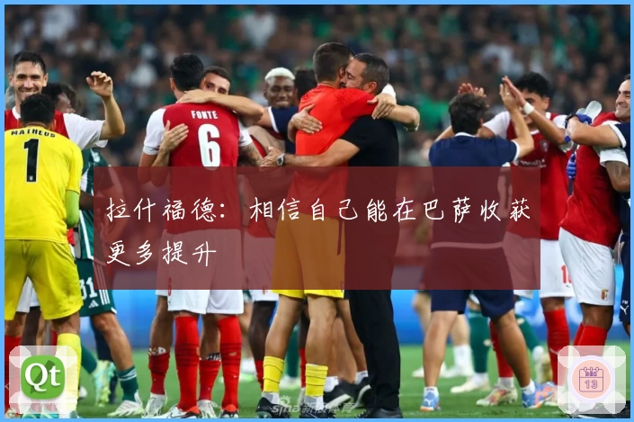 拉什福德：相信自己能在巴萨收获更多提升