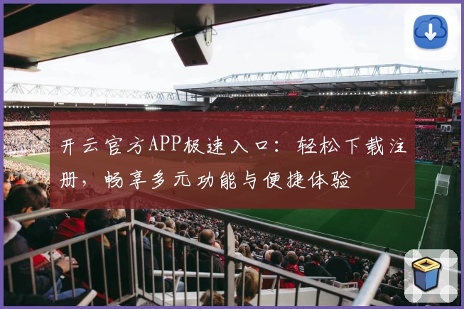 开云官方APP极速入口：轻松下载注册，畅享多元功能与便捷体验