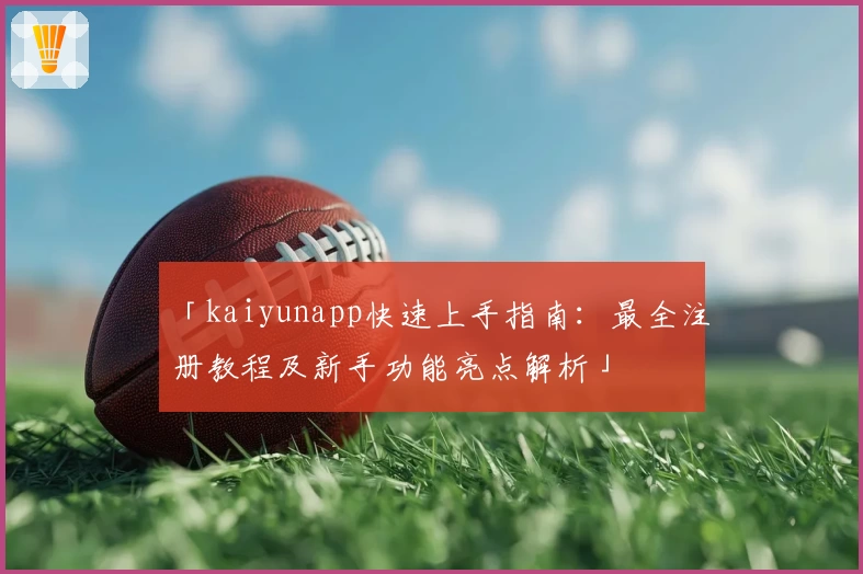 「kaiyunapp快速上手指南：最全注册教程及新手功能亮点解析」
