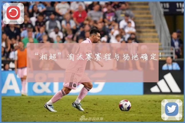 “湘超”淘汰赛赛程与场地确定！