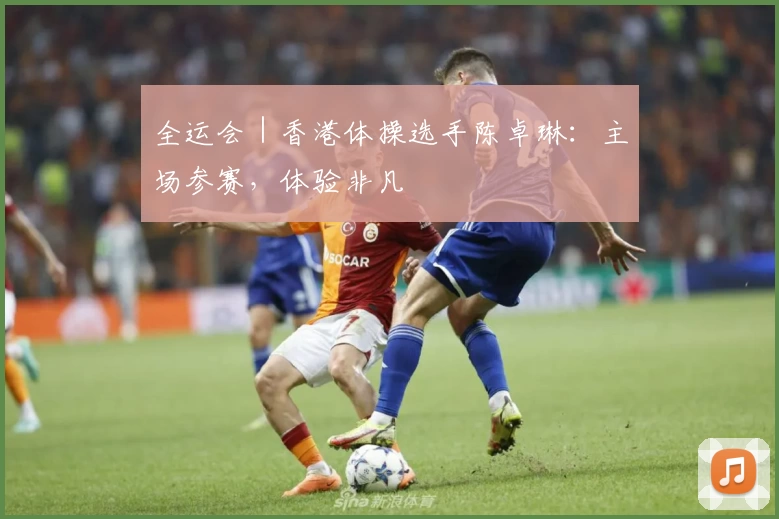 全运会｜香港体操选手陈卓琳：主场参赛，体验非凡