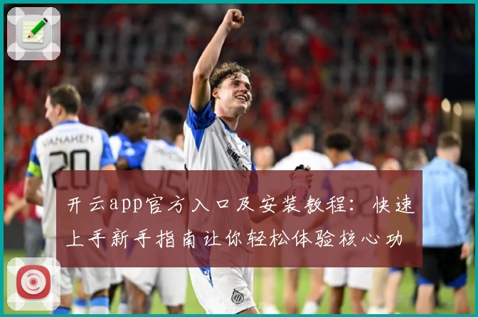 开云app官方入口及安装教程：快速上手新手指南让你轻松体验核心功能亮点