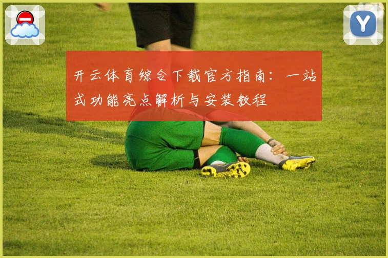 开云体育综合下载官方指南：一站式功能亮点解析与安装教程