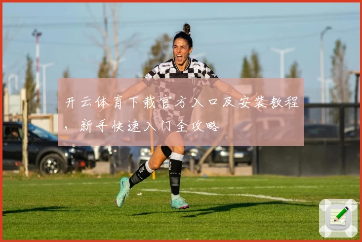 开云体育下载官方入口及安装教程，新手快速入门全攻略