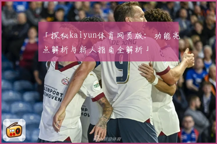 「探秘kaiyun体育网页版：功能亮点解析与新人指南全解析」