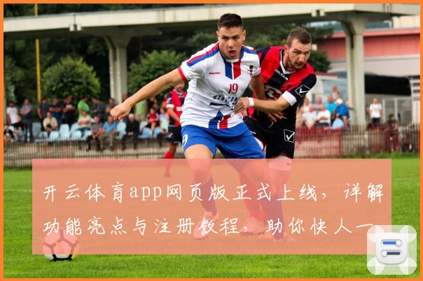 开云体育app网页版正式上线，详解功能亮点与注册教程，助你快人一步畅享精彩赛事