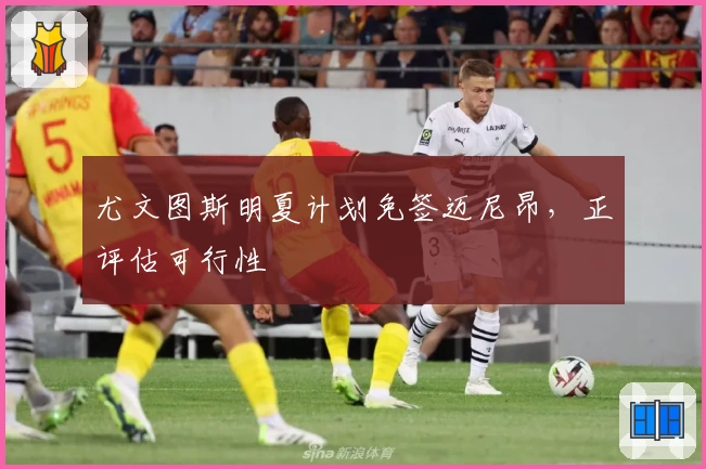 尤文图斯明夏计划免签迈尼昂，正评估可行性