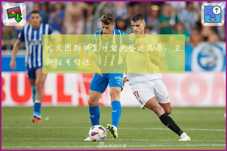 尤文图斯明夏计划免签迈尼昂，正评估可行性